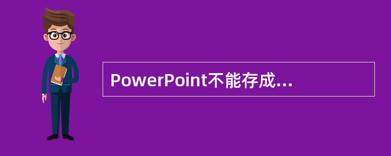 PowerPoint不能存成的文件格式为（）。