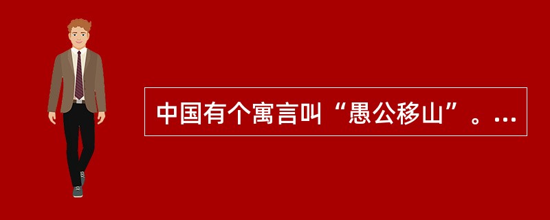 中国有个寓言叫“愚公移山”。讲的是几千年前，一个交通不便的山村里有位叫愚公的老人