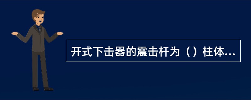 开式下击器的震击杆为（）柱体，可以传递扭矩。