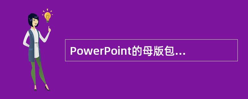 PowerPoint的母版包含三个种类，不包含以下选项中的（）形式。