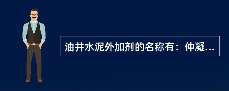 油井水泥外加剂的名称有：仲凝剂、缓凝剂、减阻剂、降失水剂、减轻剂和（）等。