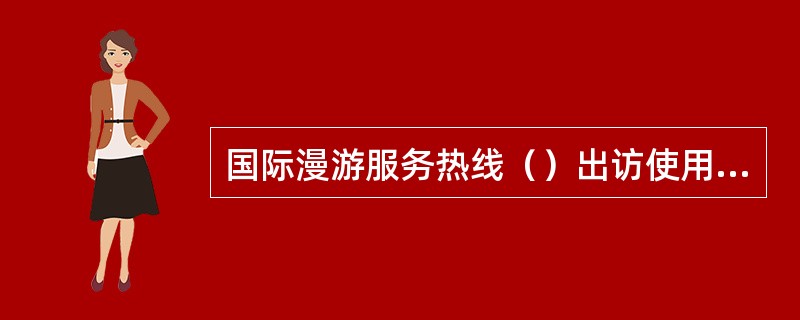 国际漫游服务热线（）出访使用免费，在中国境内拨打此号按（）资费收取。