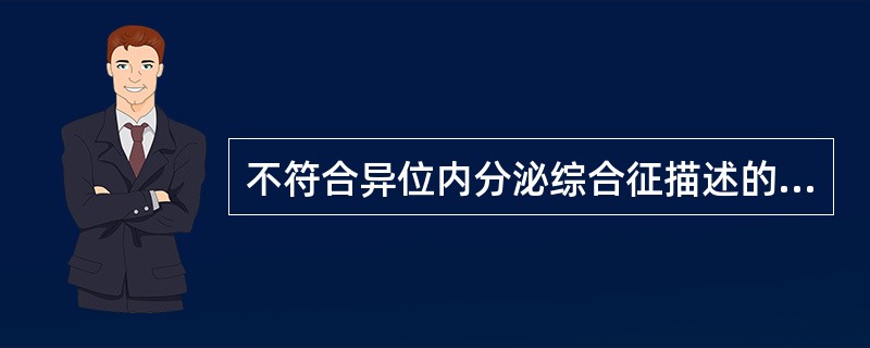 不符合异位内分泌综合征描述的是() 不符合异位内分泌综合征描述的是()
