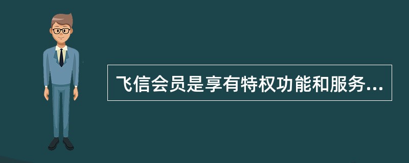 飞信会员是享有特权功能和服务的飞信用户。短信开通方式：编辑短信（）发送到（）（该