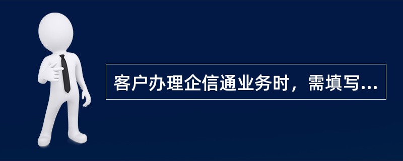 客户办理企信通业务时，需填写（），（），并加盖客户公章。