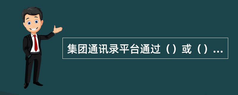 集团通讯录平台通过（）或（）的方式，把集团账户和密码通知到集团客户通信录管理人员