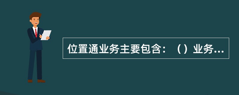 位置通业务主要包含：（）业务、（）业务。