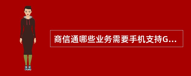 商信通哪些业务需要手机支持GPRS功能？（）