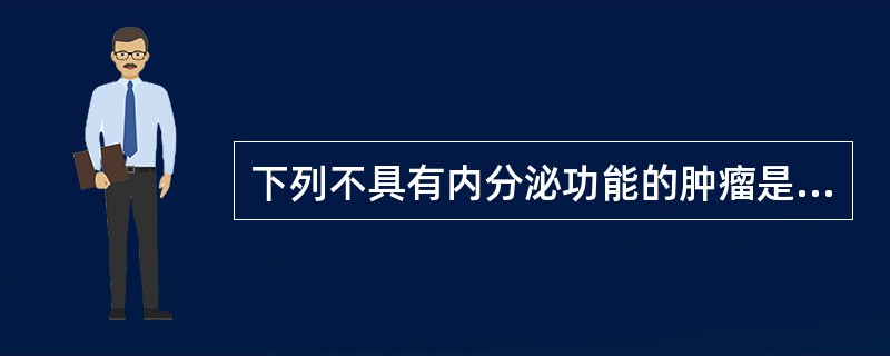 下列不具有内分泌功能的肿瘤是（）