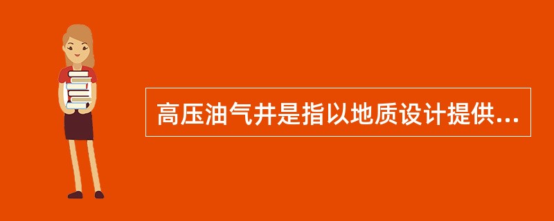 高压油气井是指以地质设计提供的地层压力为依据，当地层流体充满井筒时，预测井口关井