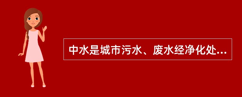 中水是城市污水、废水经净化处理后达到国家标准，能在一定范围内使用的非饮用水，可用