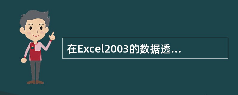 在Excel2003的数据透视表中，用于对整个数据透视表进行筛选的字段是（）。