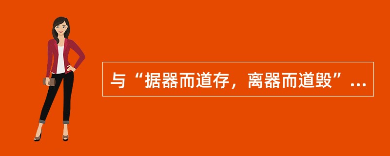 与“据器而道存，离器而道毁”这一观点蕴涵的哲学思想相一致的是（）