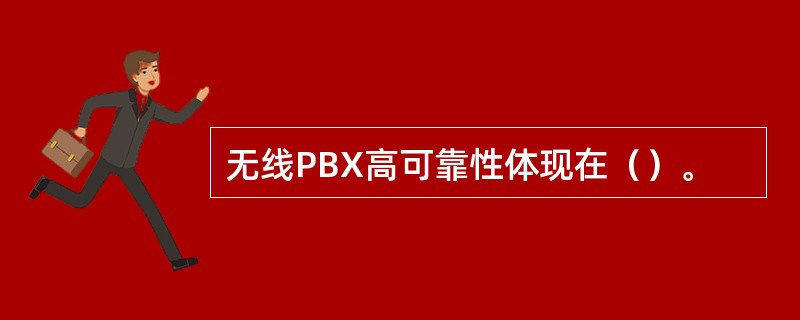 无线PBX高可靠性体现在（）。