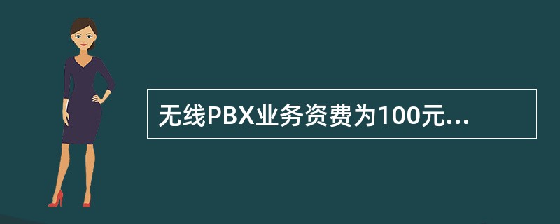无线PBX业务资费为100元/月。（）