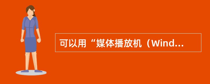 可以用“媒体播放机（Windows Media Player）”播放的是（）