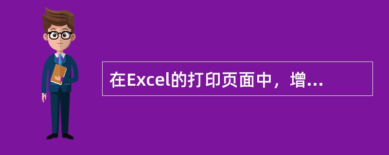 在Excel的打印页面中，增加页眉和页脚的操作是（）