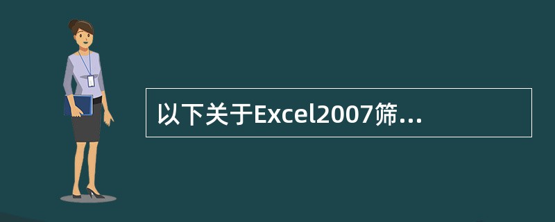 以下关于Excel2007筛选功能的描述，说法正确的是（）。