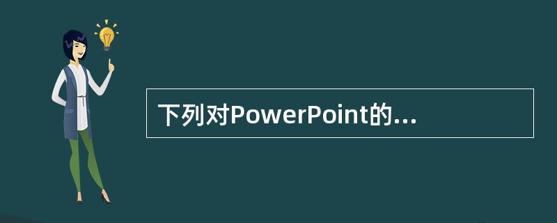 下列对PowerPoint的主要功能叙述不正确的是（）