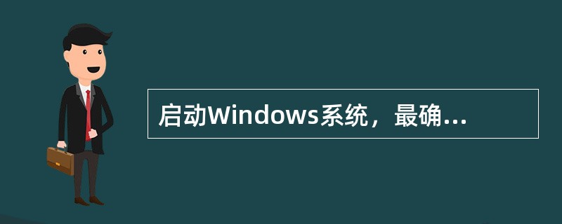 启动Windows系统，最确切的说法是（）