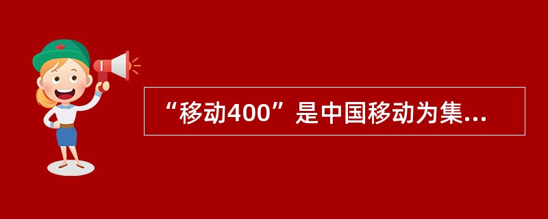 “移动400”是中国移动为集团客户搭建的（）门户，向企业提供集（）、（）、（）、