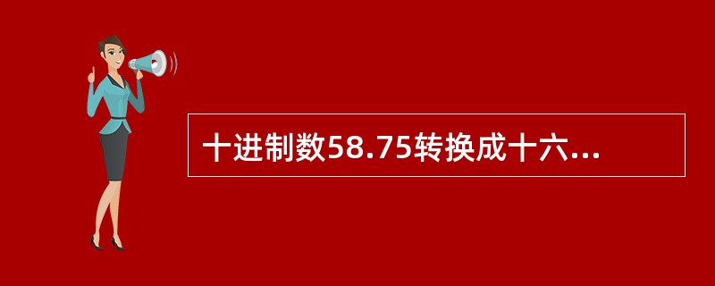 十进制数58.75转换成十六进制数是（）