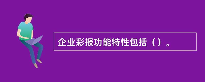 企业彩报功能特性包括（）。