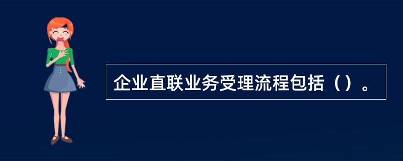 企业直联业务受理流程包括（）。