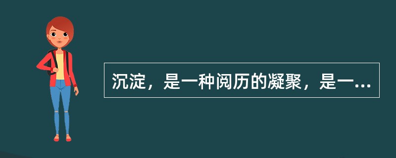 沉淀，是一种阅历的凝聚，是一种深厚的底蕴。伴随沉淀的有汗水与努力、幸福与快乐、真