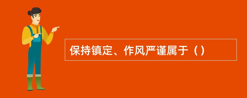 保持镇定、作风严谨属于（）