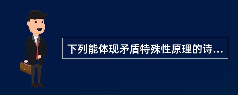 下列能体现矛盾特殊性原理的诗句是（）①近水楼台先得月，向阳花木早逢春②山重水复疑