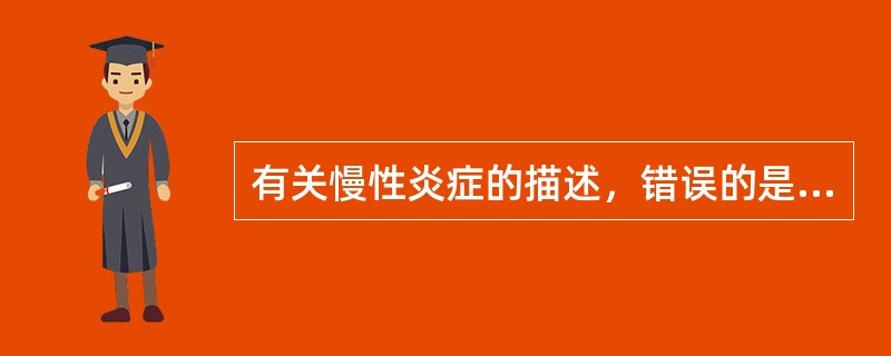 有关慢性炎症的描述，错误的是（）