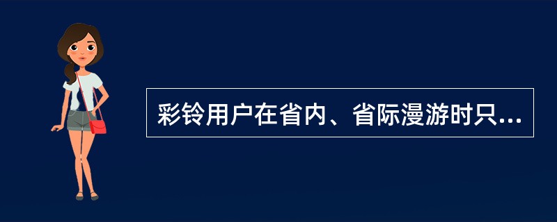 彩铃用户在省内、省际漫游时只收（）。