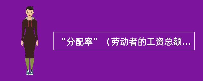 “分配率”（劳动者的工资总额占GDP的比例）是衡量国民收入初次分配公平与否的重要