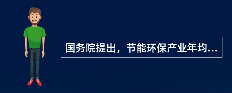 国务院提出，节能环保产业年均增速要在15%以上，2015年，节能环保产业产值要达