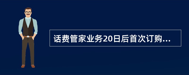 话费管家业务20日后首次订购，可免费使用到。