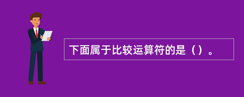 下面属于比较运算符的是（）。