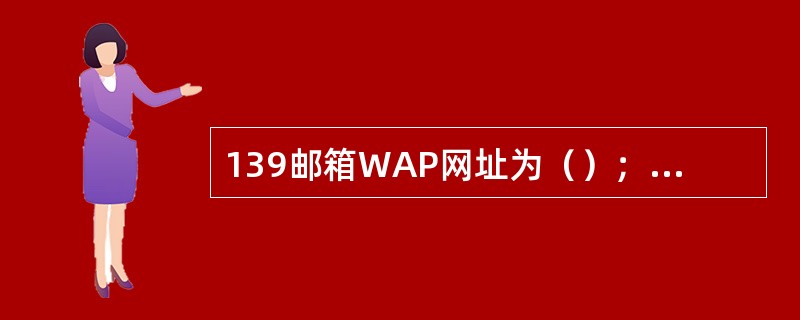 139邮箱WAP网址为（）；WEB网址为（）。服务代码为（）。