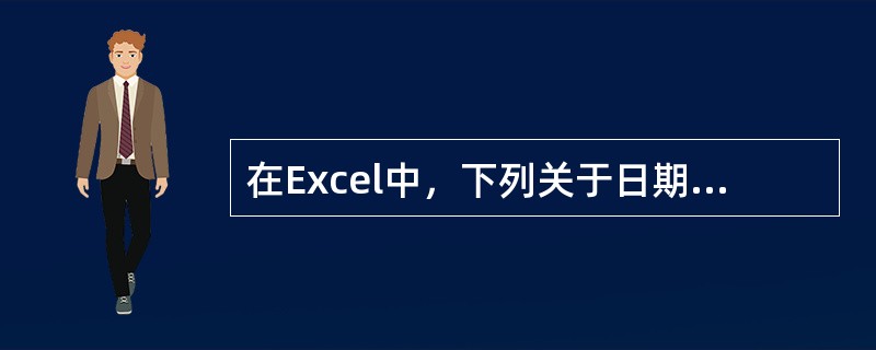 在Excel中，下列关于日期形数据的叙述，错误的是（）。