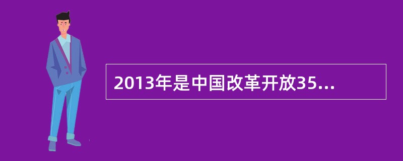 2013年是中国改革开放35周年。改革永远都是在人民群众的实践中推进的，我国的改