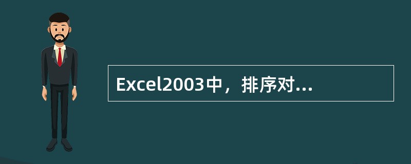 Excel2003中，排序对话框中的“递增”和“递减”指的是（）