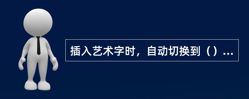 插入艺术字时，自动切换到（）视图。