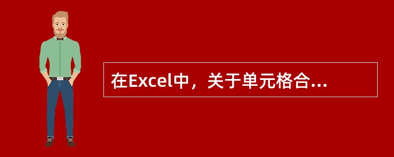 在Excel中，关于单元格合并说法错误的是：（）