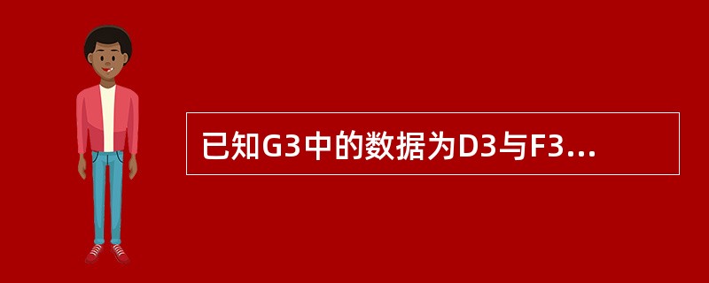 已知G3中的数据为D3与F3中数据之积，若该单元格的引用为相对引用，则G3中的公