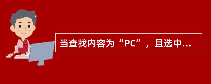 当查找内容为“PC”，且选中“全字匹配查找”和“区分大小写”复选框时，以下的（）