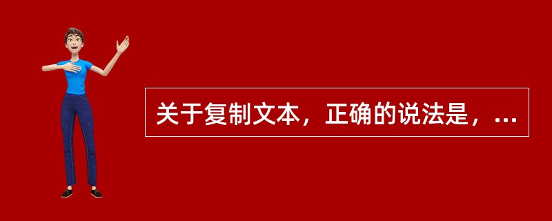 关于复制文本，正确的说法是，选定要复制的文本，然后（）。