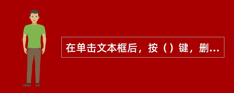 在单击文本框后，按（）键，删除文本框。