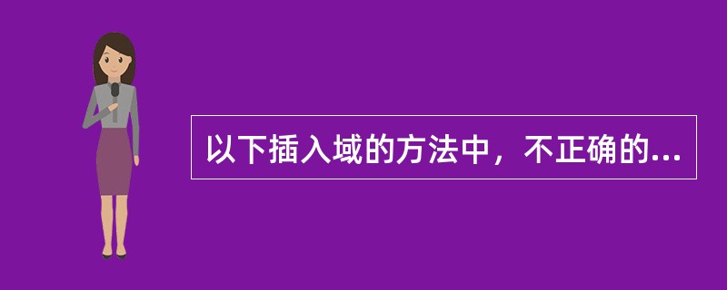 以下插入域的方法中，不正确的是（）。