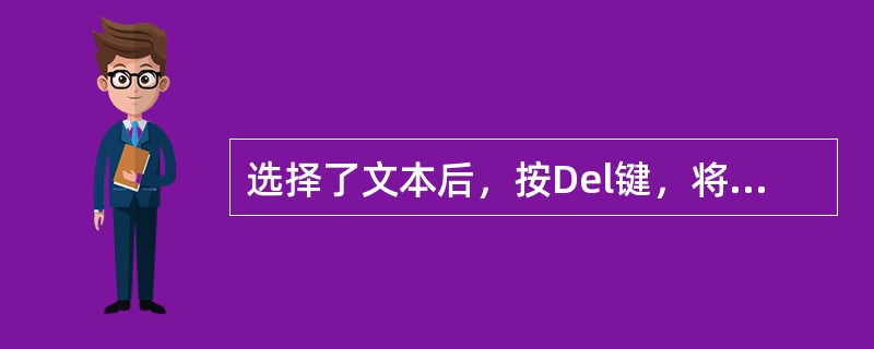选择了文本后，按Del键，将选择的文本（）。