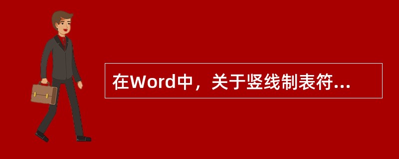 在Word中，关于竖线制表符，说法不正确的是（）。